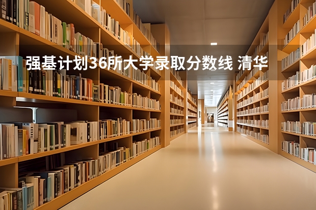 强基计划36所大学录取分数线 清华大学强基计划录取名单