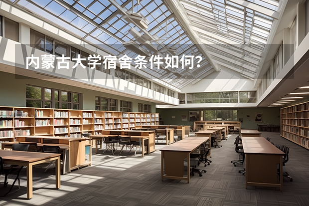 内蒙古大学宿舍条件如何？