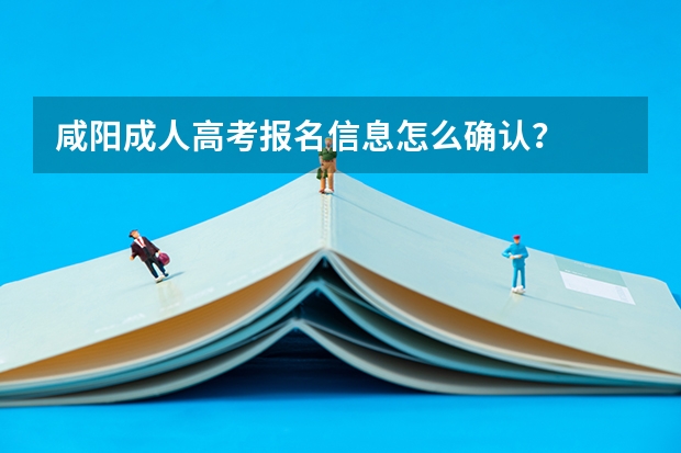 咸阳成人高考报名信息怎么确认？