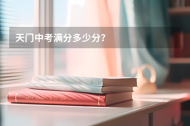 天门中考满分多少分？