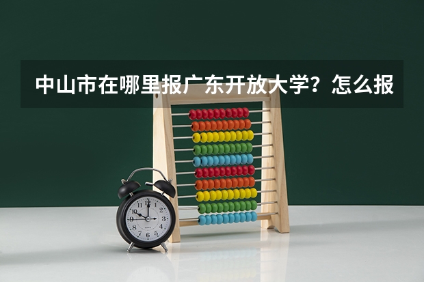 中山市在哪里报广东开放大学？怎么报名？