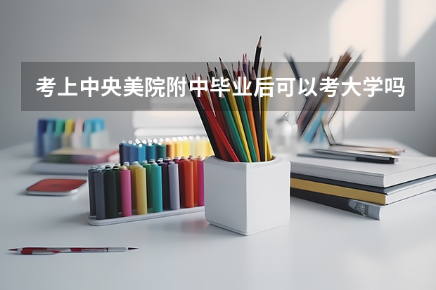 考上中央美院附中毕业后可以考大学吗