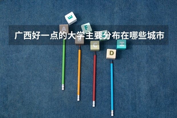 广西好一点的大学主要分布在哪些城市