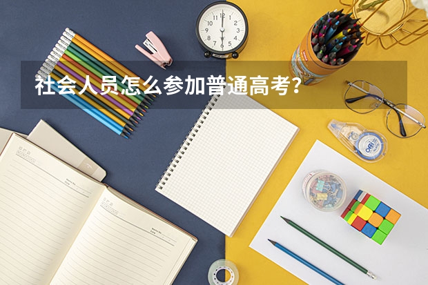社会人员怎么参加普通高考？
