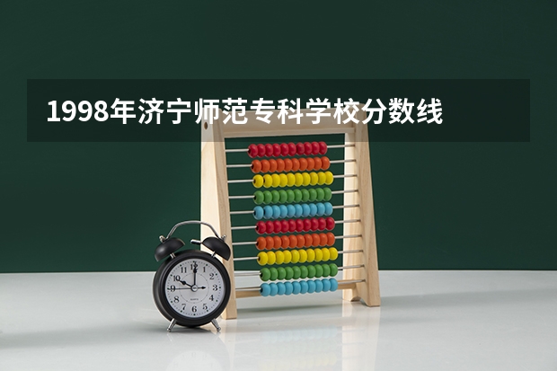 1998年济宁师范专科学校分数线 济宁学院本科分数线