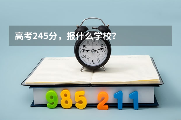 高考245分，报什么学校？