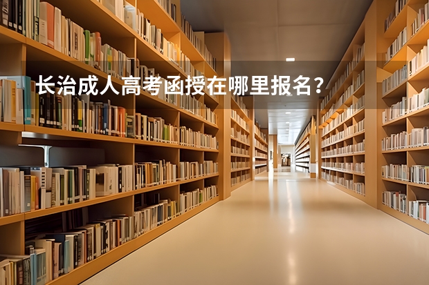 长治成人高考函授在哪里报名？