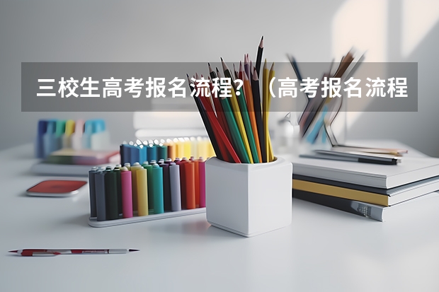 三校生高考报名流程？（高考报名流程）