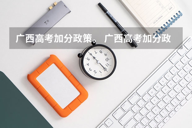 广西高考加分政策。 广西高考加分政策2024
