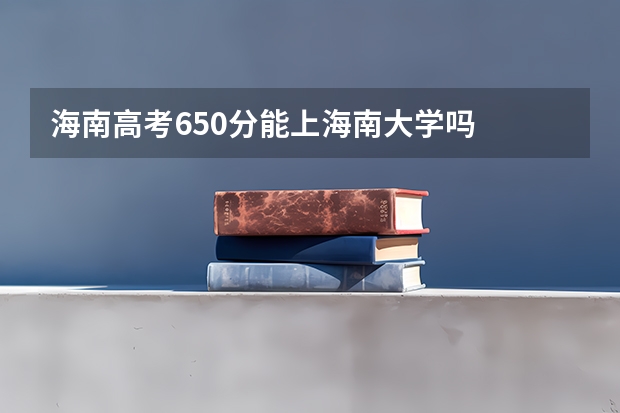 海南高考650分能上海南大学吗