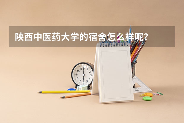 陕西中医药大学的宿舍怎么样呢？