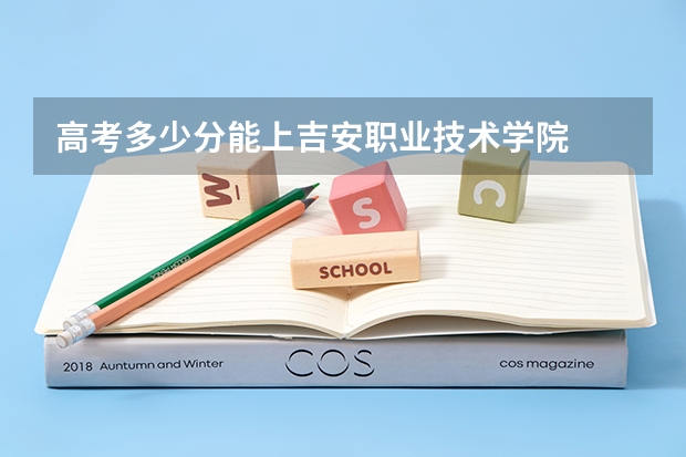 高考多少分能上吉安职业技术学院