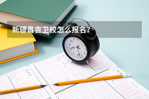 新疆昌吉卫校怎么报名？