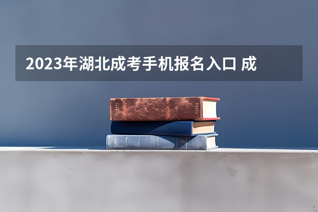 2023年湖北成考手机报名入口 成人高考手机怎么报名