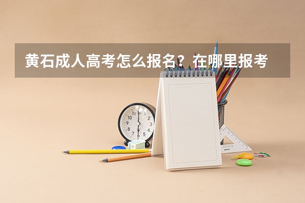 黄石成人高考怎么报名？在哪里报考