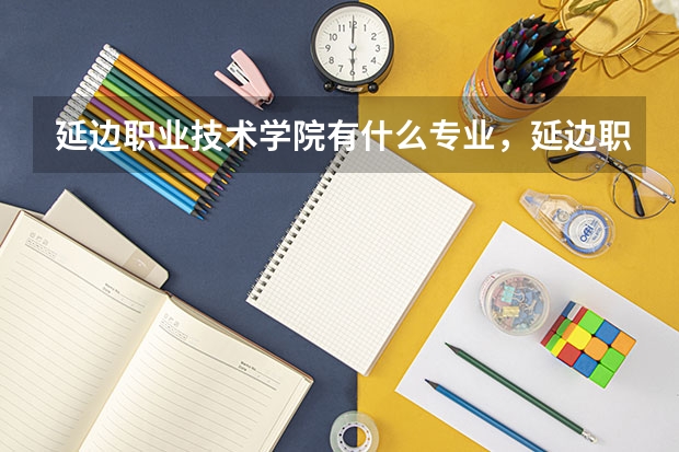延边职业技术学院有什么专业，延边职业技术学院招生专业设置情况