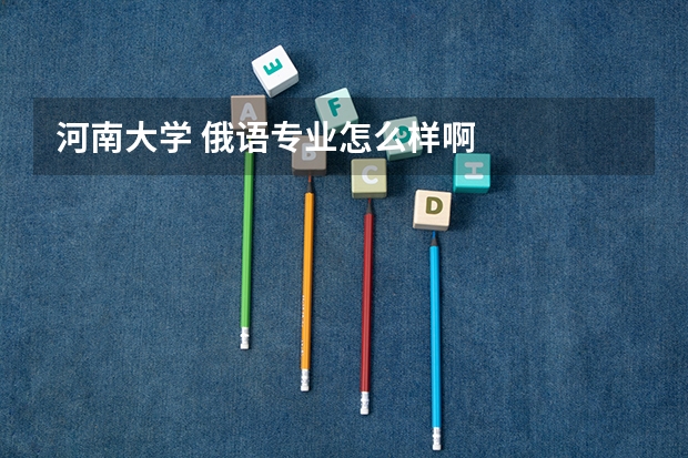 河南大学 俄语专业怎么样啊