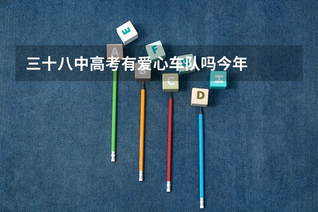 三十八中高考有爱心车队吗今年