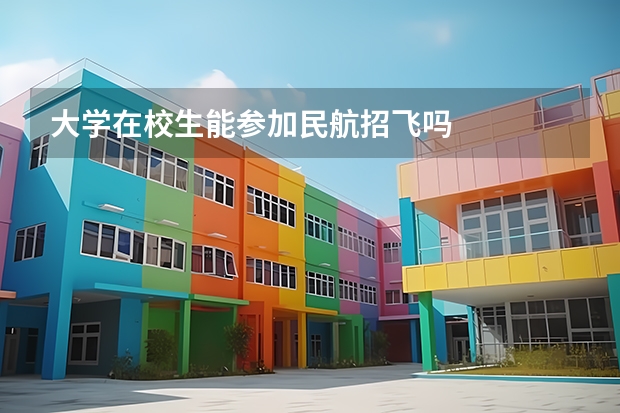 大学在校生能参加民航招飞吗