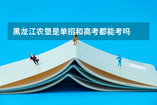 黑龙江农垦是单招和高考都能考吗