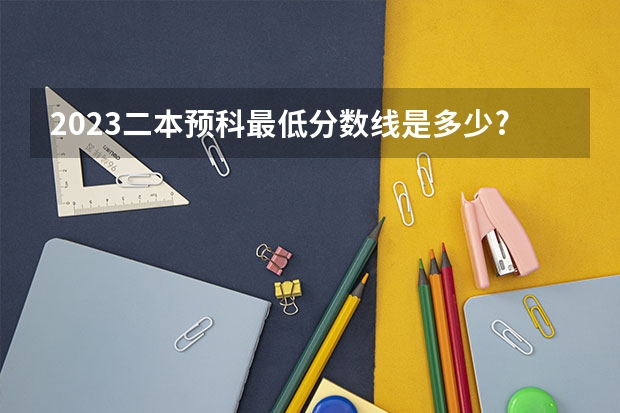 2023二本预科最低分数线是多少?