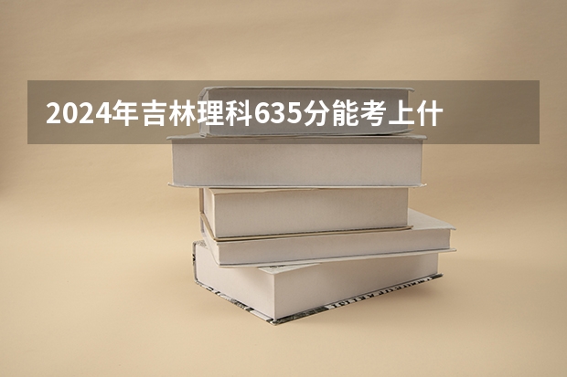 2024年吉林理科635分能考上什么大学?
