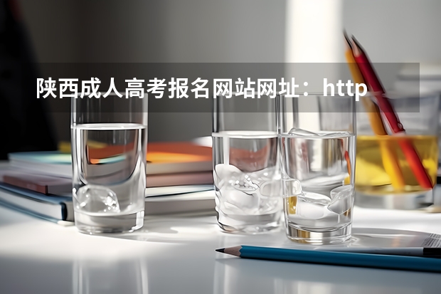 陕西成人高考报名网站网址：http://www.sneac.com/（陕西成人高考报名官网登陆入口？）