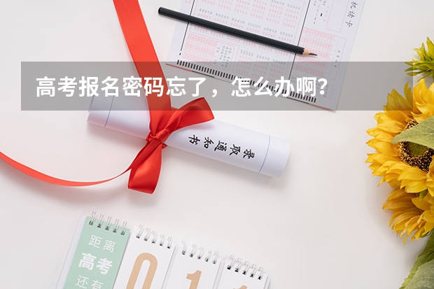 高考报名密码忘了，怎么办啊？