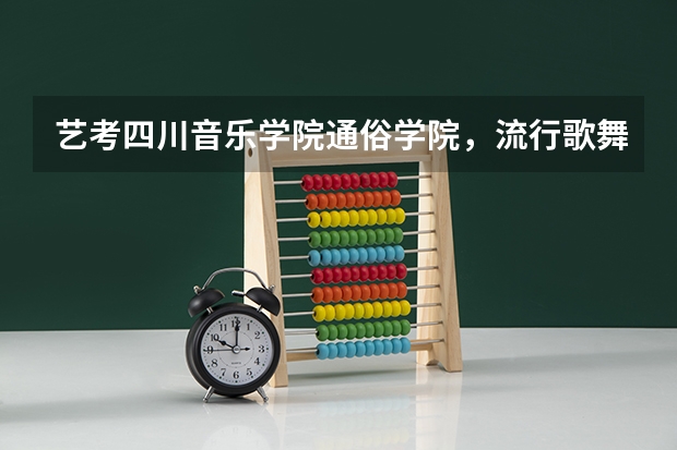 艺考四川音乐学院通俗学院，流行歌舞系好考吗？ 怎么考啊？