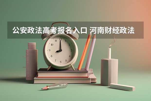 公安政法高考报名入口 河南财经政法大学成人高考报名入口？