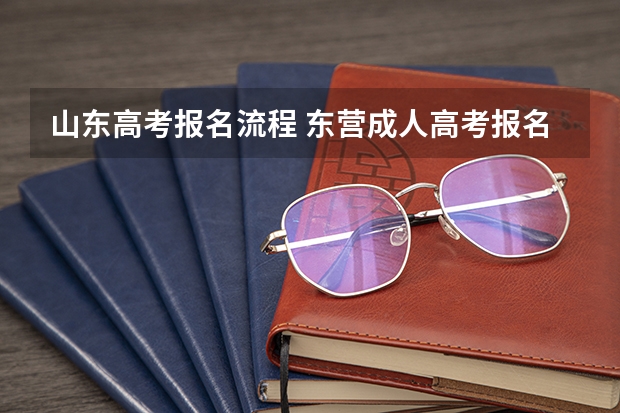 山东高考报名流程 东营成人高考报名流程？