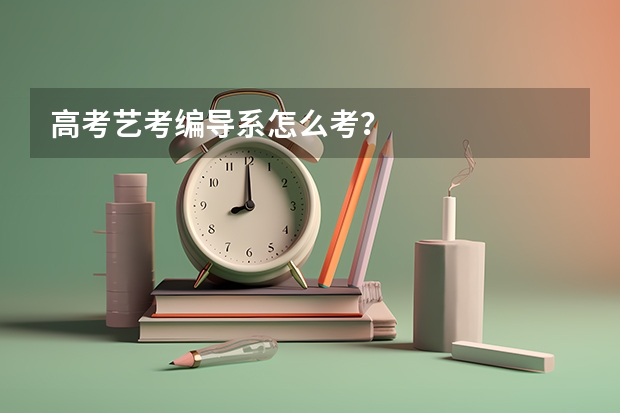 高考艺考编导系怎么考?