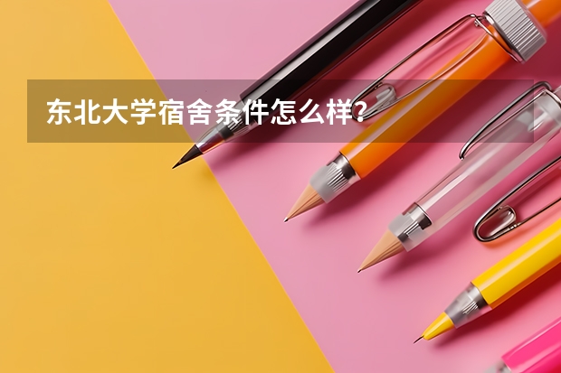 东北大学宿舍条件怎么样？