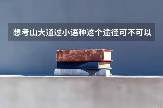 想考山大通过小语种这个途径可不可以？日语可以吗？高考还用考吗？