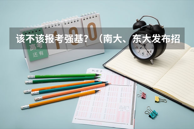该不该报考强基？（南大、东大发布招生简章，今年“强基计划”有何新变化？）