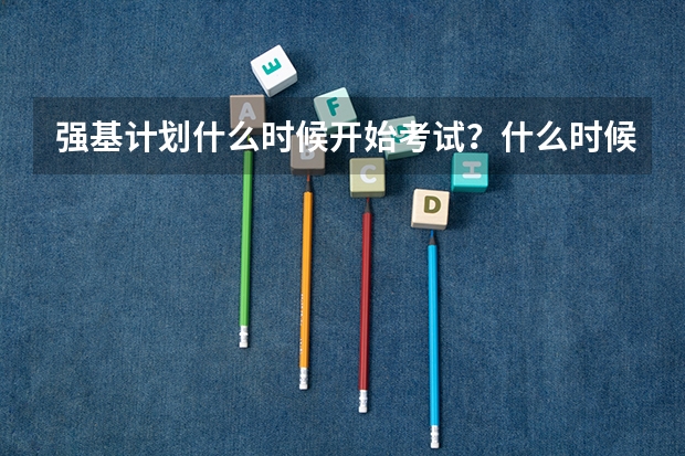 强基计划什么时候开始考试？什么时候录取？