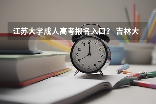江苏大学成人高考报名入口？ 吉林大学成人高考报名入口？