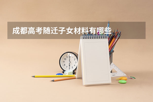 成都高考随迁子女材料有哪些