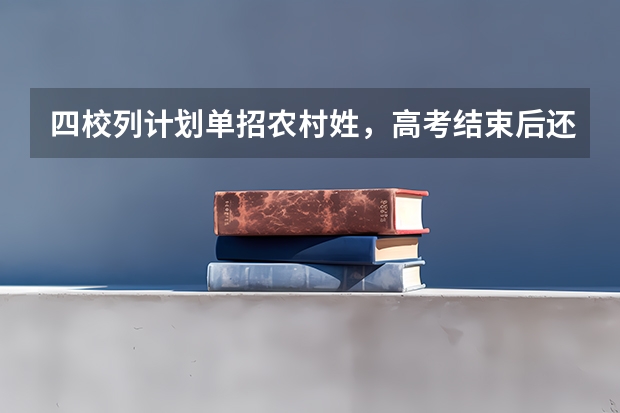 四校列计划单招农村姓，高考结束后还能报名吗