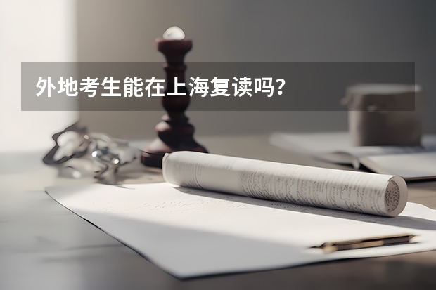 外地考生能在上海复读吗？