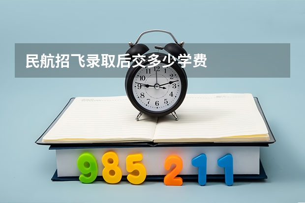 民航招飞录取后交多少学费