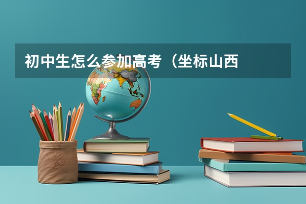 初中生怎么参加高考（坐标山西