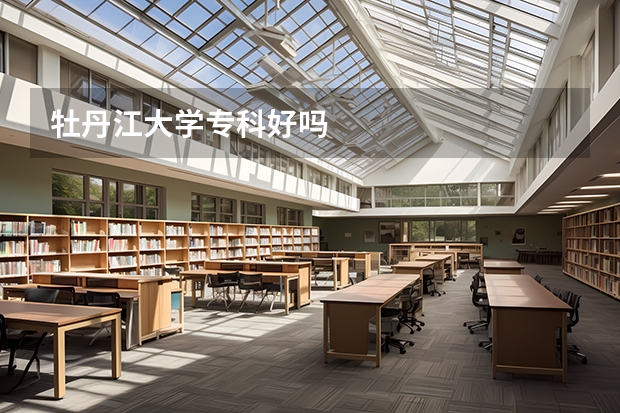 牡丹江大学专科好吗