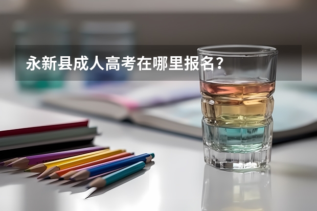 永新县成人高考在哪里报名？