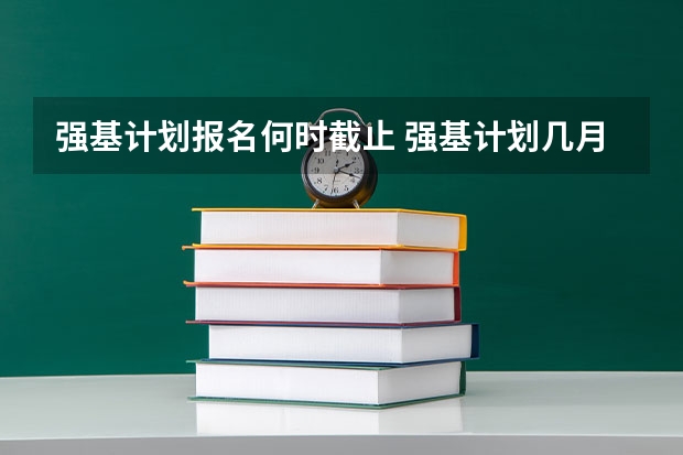 强基计划报名何时截止 强基计划几月份报名
