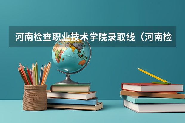 河南检查职业技术学院录取线（河南检察职业学院单招分数线）