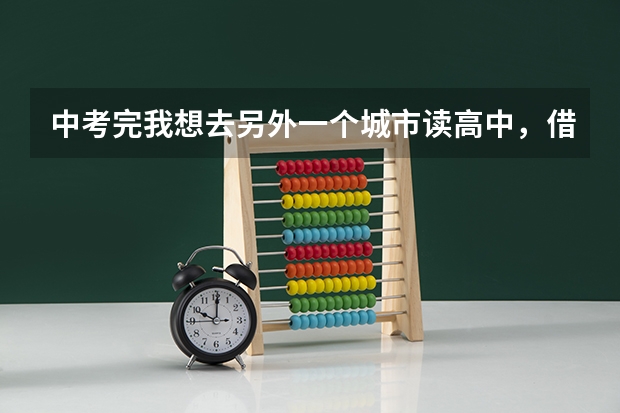 中考完我想去另外一个城市读高中，借读，需要什么条件吗？