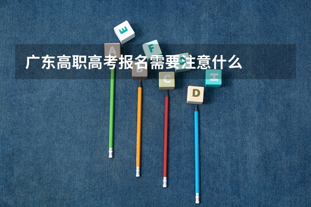 广东高职高考报名需要注意什么