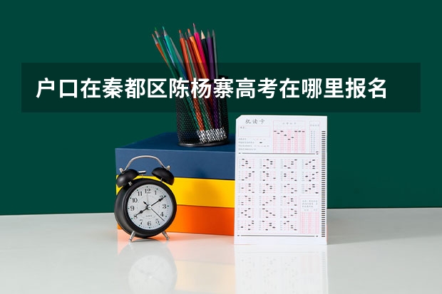 户口在秦都区陈杨寨高考在哪里报名