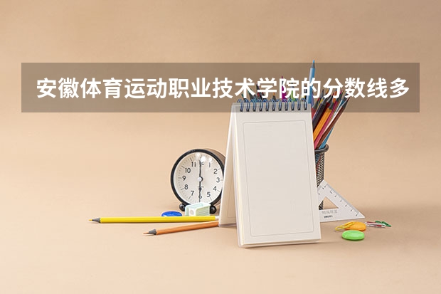 安徽体育运动职业技术学院的分数线多少啊